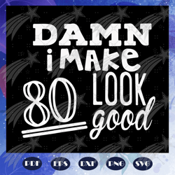 damn i make 80 look good, born in 1940, 1940 svg, 80th birthday gift, 80th birthday shirt, birthday anniversary, birthda