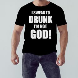 i swear to drunk i'm not god shirt, unisex clothing, shirt for men women, graphic design, unisex shirt