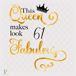 this queen makes look 61 fabulous svg, birthday
