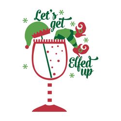 let's get elfed up, elf in wine glass, elf, wine glass, christmas, svg, png, jpeg file