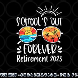 school s out forever retired teacher retirement 2023 png, digital download copy