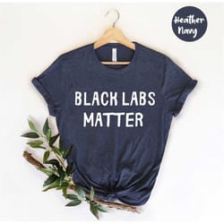 black labs matter - funny labrador shirt - labrador shirt - cute labrador shirt - labrador gift - labrador mom - lab mam