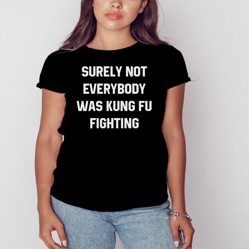 Surely Not Everybody Was Kung Fu Fighting Shirt, Unisex Clothing, Shirt For Men Women, Graphic Design, Unisex Shirt