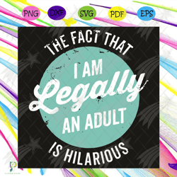 the fact that i am legally an adult is hilarious