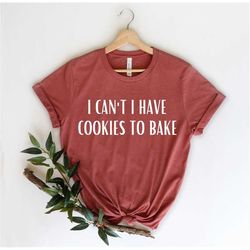I Can't I Have Cookies To Bake - Cake Maker - Cookie Shirt - Baking Shirt - Baking Gifts - Funny Baker - Gift For Baker