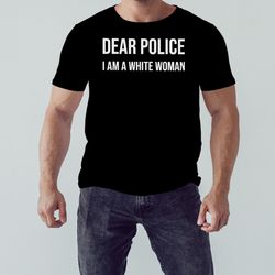 dear police i am a white woman shirt, unisex clothing, shirt for men women, graphic design, unisex shirt