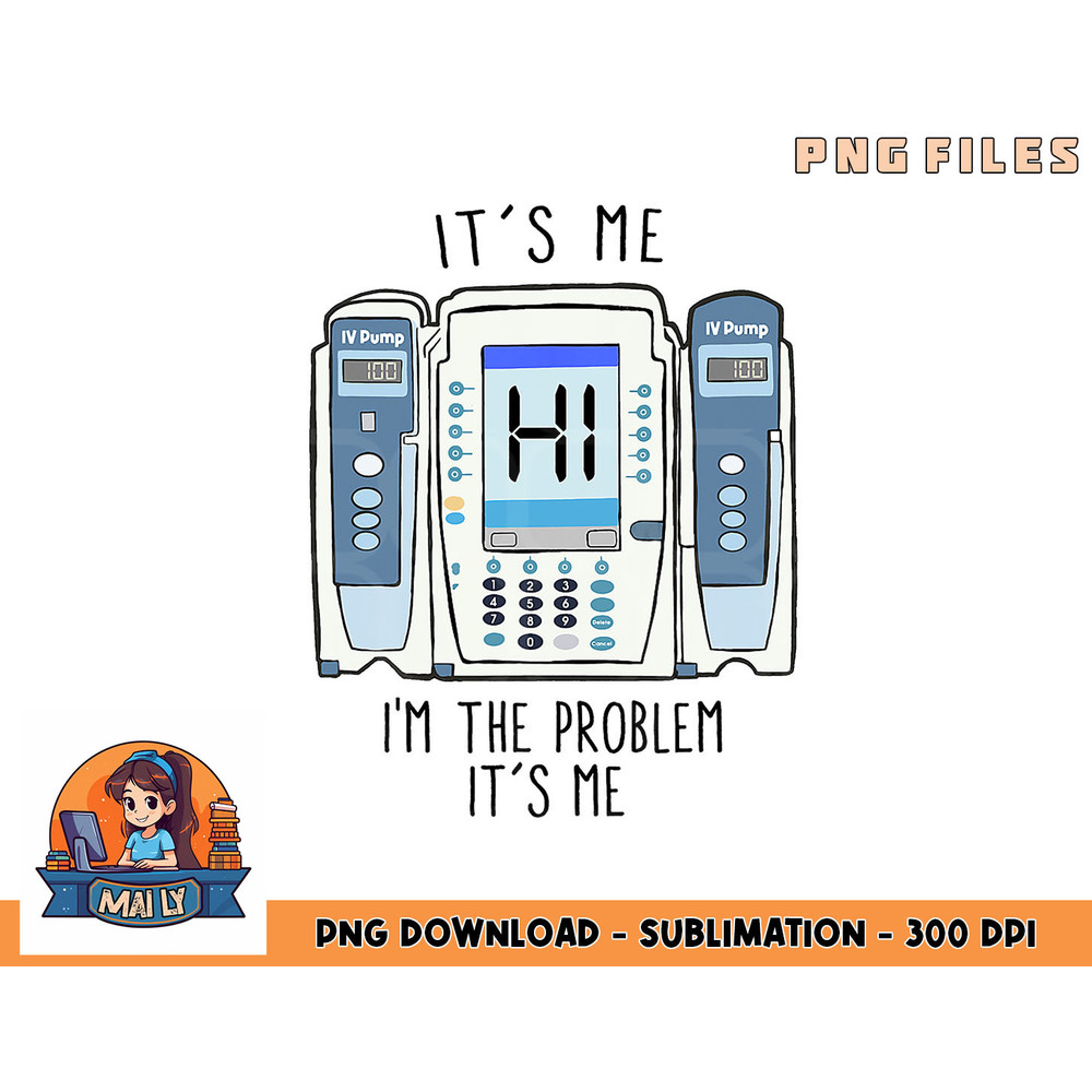 Funny Nurse I m the problem IV Pump ER Icu Med Surg Rn png, digital download copy.jpg