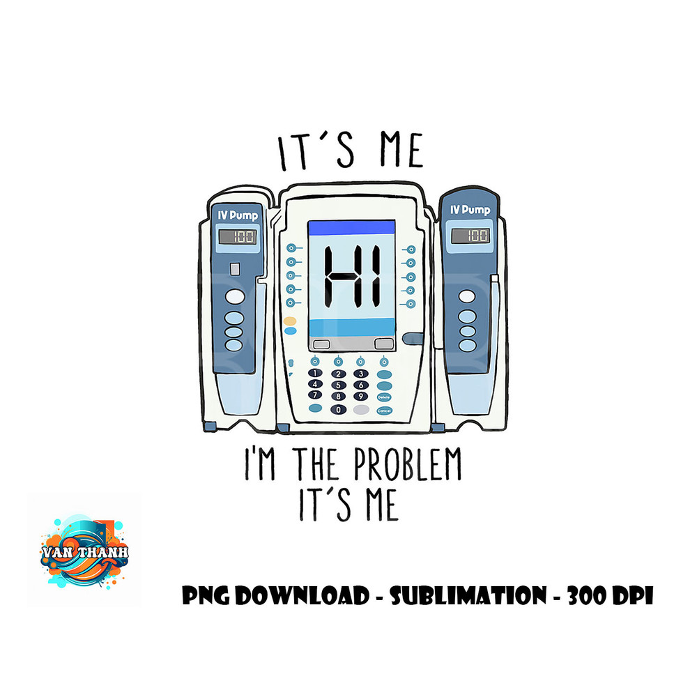 Funny Nurse I m the problem IV Pump ER Icu Med Surg Rn png, digital download copy.jpg