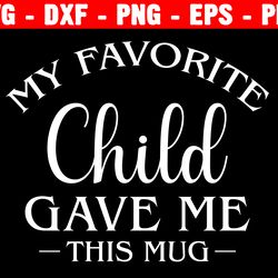 My Favorite Child Gave Me This Mug Svg, Father's Day, Funny Dad Svg, Funny Mom Svg, Instant Download,  Silhouette