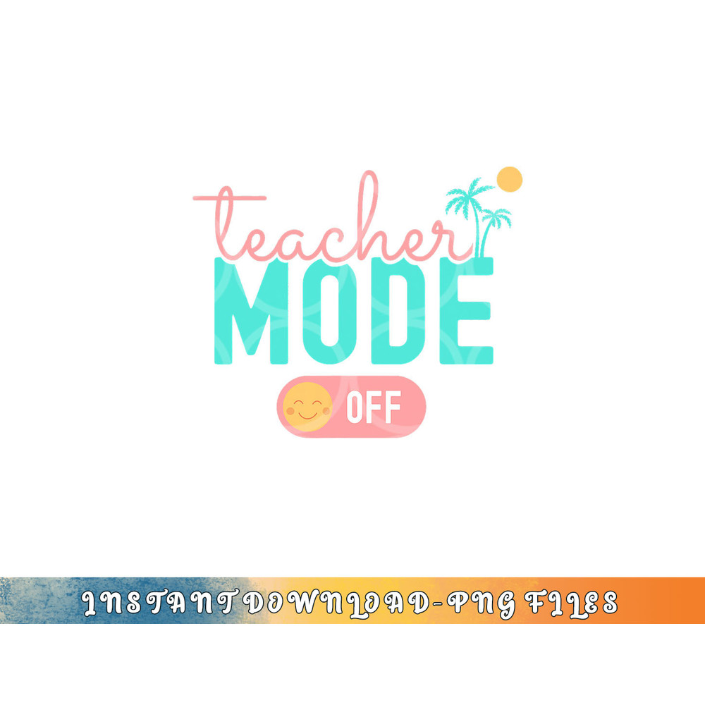 Teacher Mode Off Happy Last Day Of School Summer Break Funny png, digital download copy.jpg