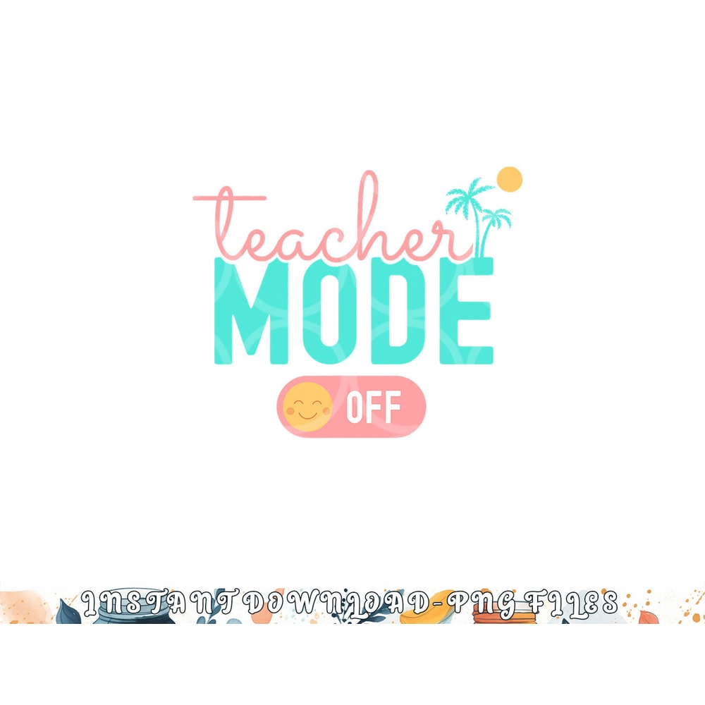 Teacher Mode Off Happy Last Day Of School Summer Break Funny png, digital download copy.jpg