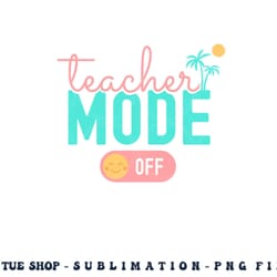 teacher mode off happy last day of school summer break funny png, digital download copy
