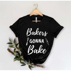 Bakers Gonna Bake - Baker Tee - Cake Maker - Cookie Shirt - Baking Lover - Baking Shirt - Baking Gifts - Funny Baker - G