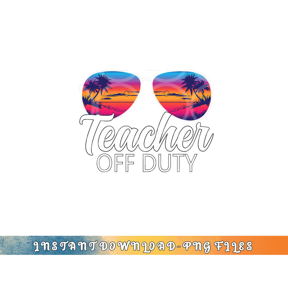 Teacher Off Duty Sunglasses Last Day Of School Teacher png, digital download copy.jpg