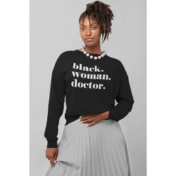 black woman doctor sweatshirt, black woman doctor tee, black women in medicine, black owned clothing, black phd gift, bl