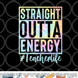 teacher straight outta energy teacher life tie dye png, digital download copy