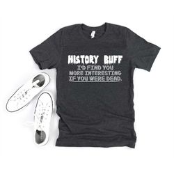 History Shirt - Funny History Shirt - History Student - History Major - History Degree - History Teacher History Gifts H