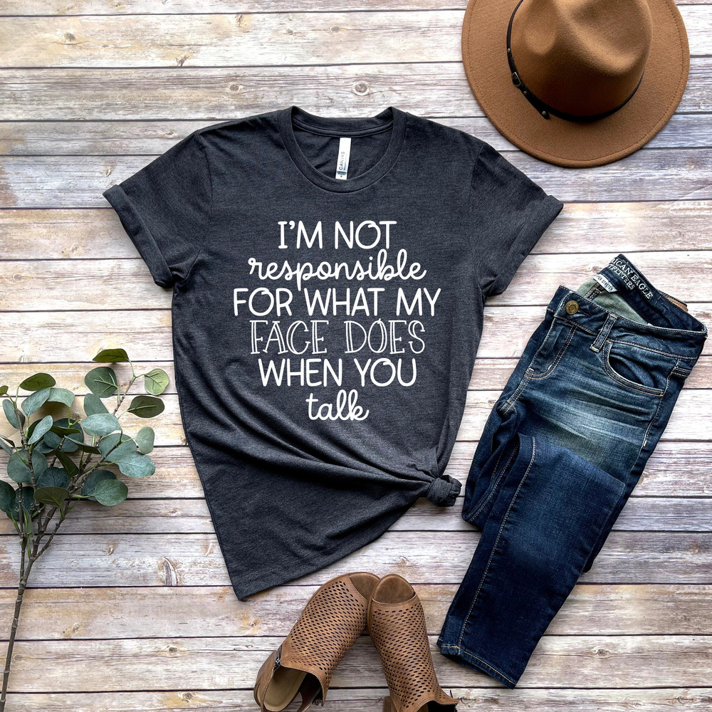 I'm Not Responsible For What My Face Does When You Talk T-Shirt, Responsible Quote Shirt,Sarcastic Tee,Smartass Shirt,Funny Sarcasm Shirt - 1.jpg