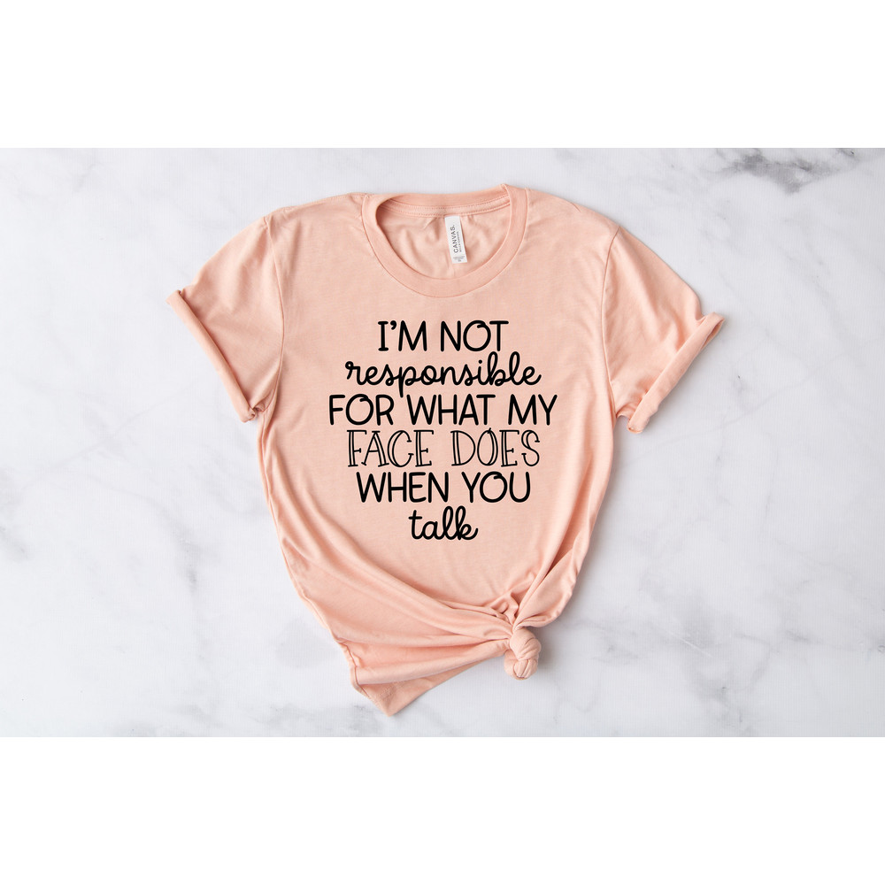 I'm Not Responsible For What My Face Does When You Talk T-Shirt, Responsible Quote Shirt,Sarcastic Tee,Smartass Shirt,Funny Sarcasm Shirt - 3.jpg