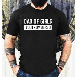dad of girls outnumbered, girl dad shirt, father's day gift, dad of girls t shirt, dad gift from daughter, funny dad shi