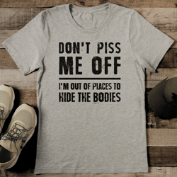 don't piss me off i'm out of places to hide the bodies tee