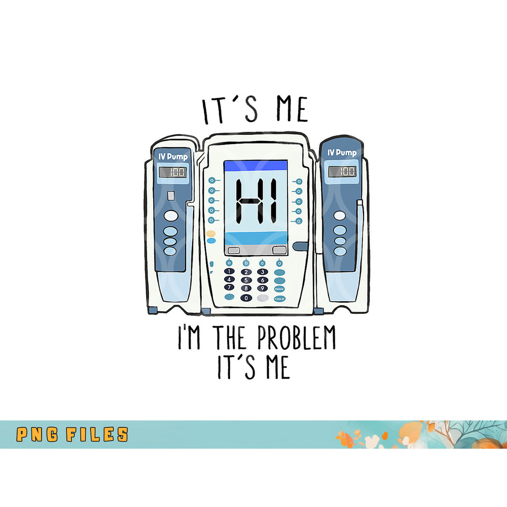 Funny Nurse I m the problem IV Pump ER Icu Med Surg Rn png, digital download copy.jpg