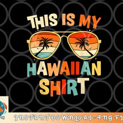 this is my hawaiian shirt tropical luau costume party hawaii png, digital download copy