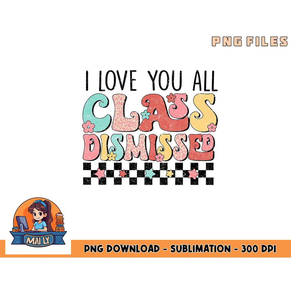 I Love You All Class Dismissed Groovy Teacher Last Day png, digital download copy.jpg