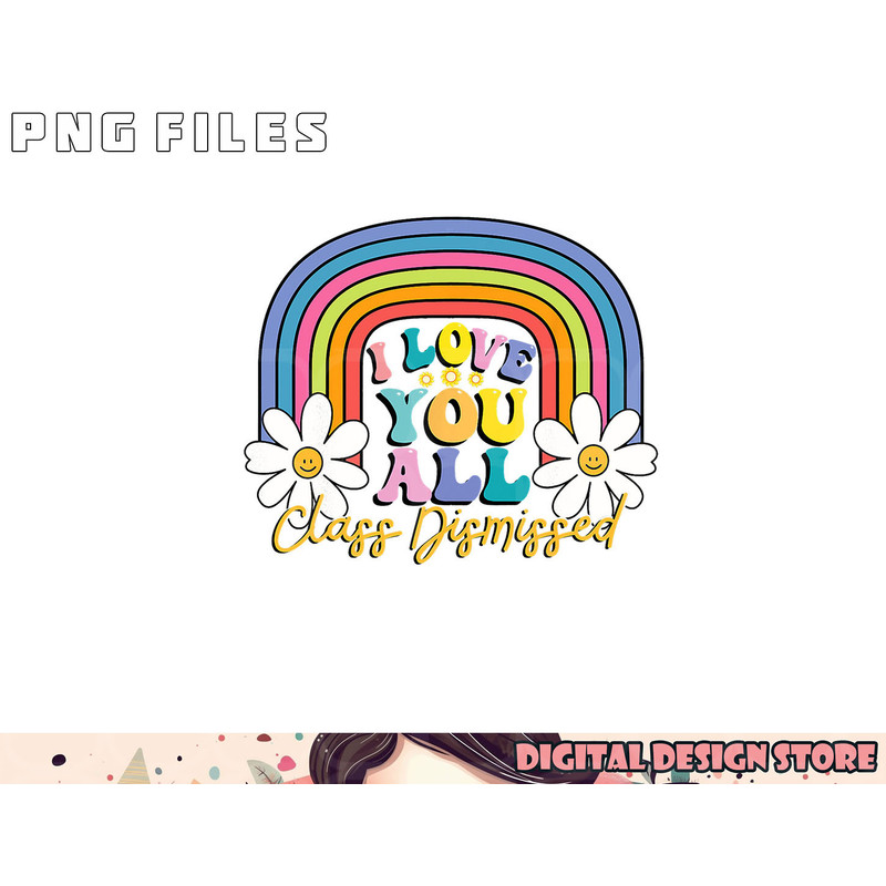 I Love You All Class Dismissed Last Day Of School Teacher png, digital download copy.jpg