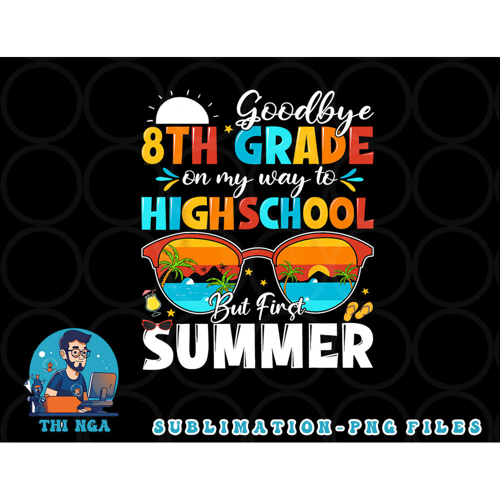 Goodbye 8th Grade Graduation To Highschool Hello Summer png, digital download copy.jpg