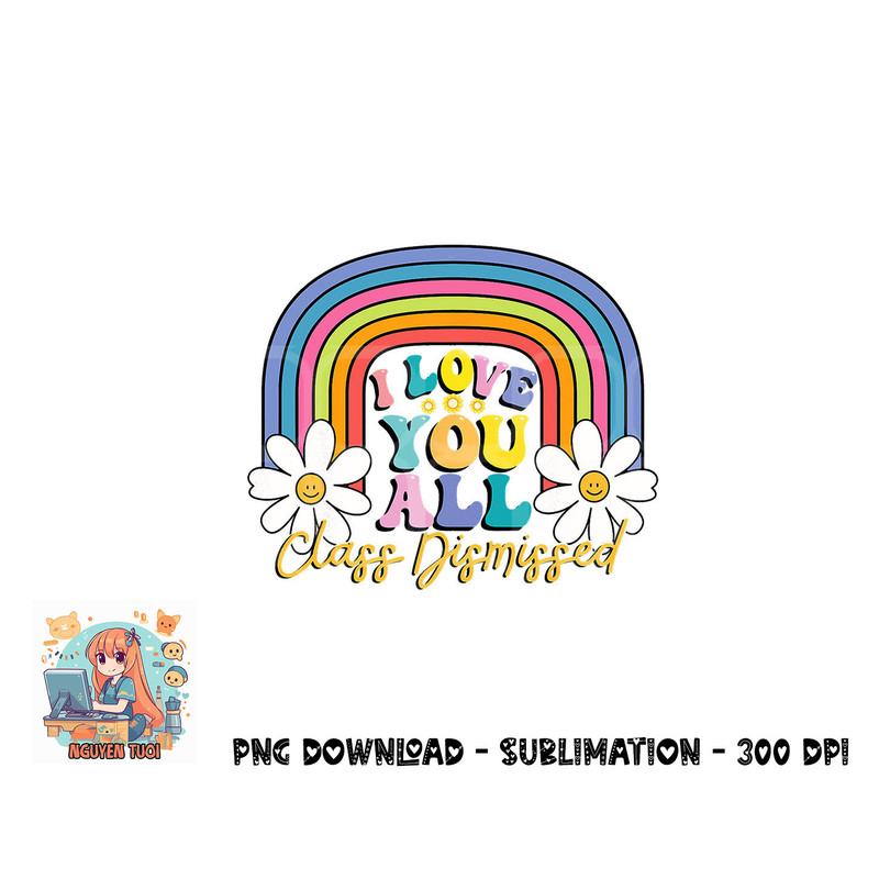I Love You All Class Dismissed Last Day Of School Teacher png, digital download copy.jpg