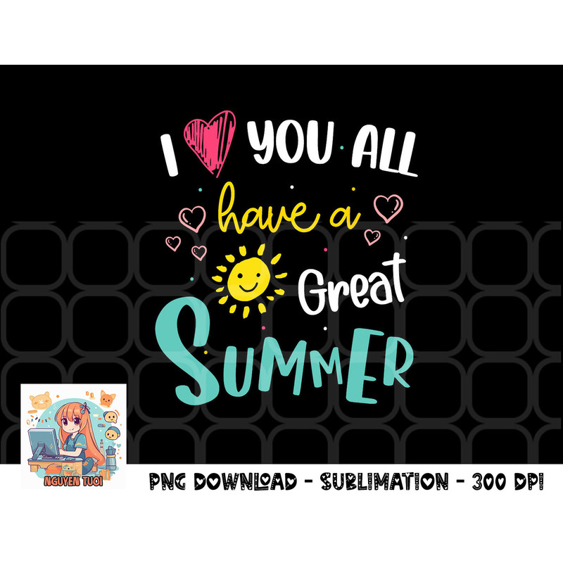 I Love You All Have a Great Summer Teacher Shirts for Women png, digital download copy.jpg