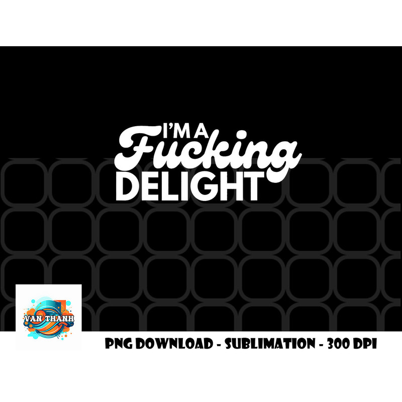I m A Fucking Delight Funny Sarcasm png, digital download copy.jpg