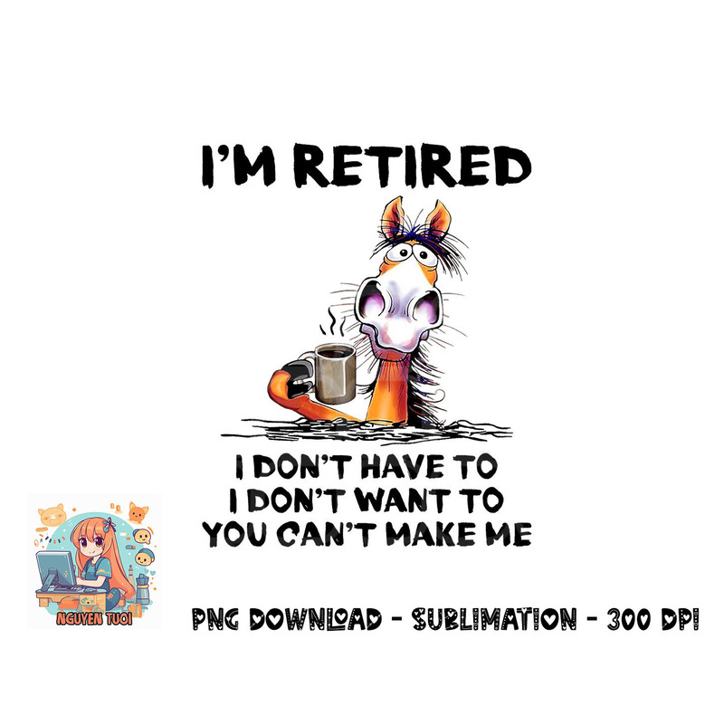 I m Retired I Don t Have To I Don t Want To Horse png, digital download.pngI m Retired I Don t Have To I Don t Want To Horse png, digital download copy.jpg