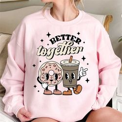 better together crewneck sweatshirt, funny valentines crewneck, sweater for valentines day, gift for her, v-day gift for