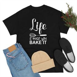 life is what you bake it t-shirt, women's baking shirt, cook shirts, christmas tshirt, gift for mom, kitchen t-shirt, pa