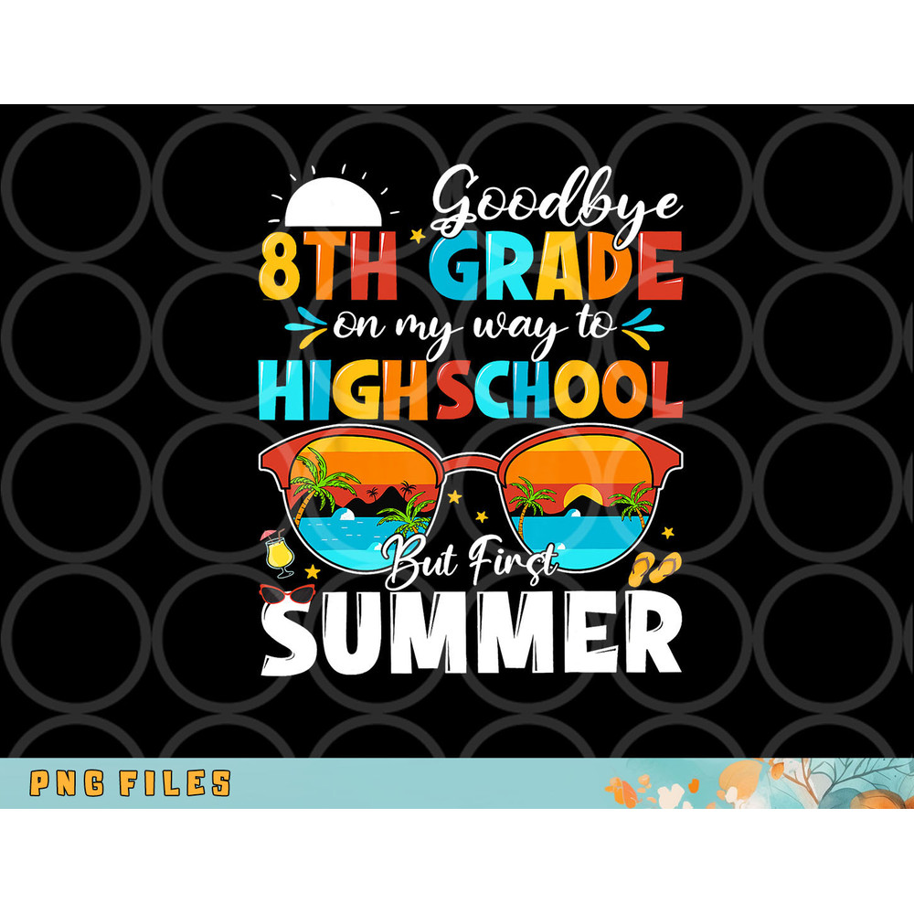 Goodbye 8th Grade Graduation To Highschool Hello Summer png, digital download copy.jpg