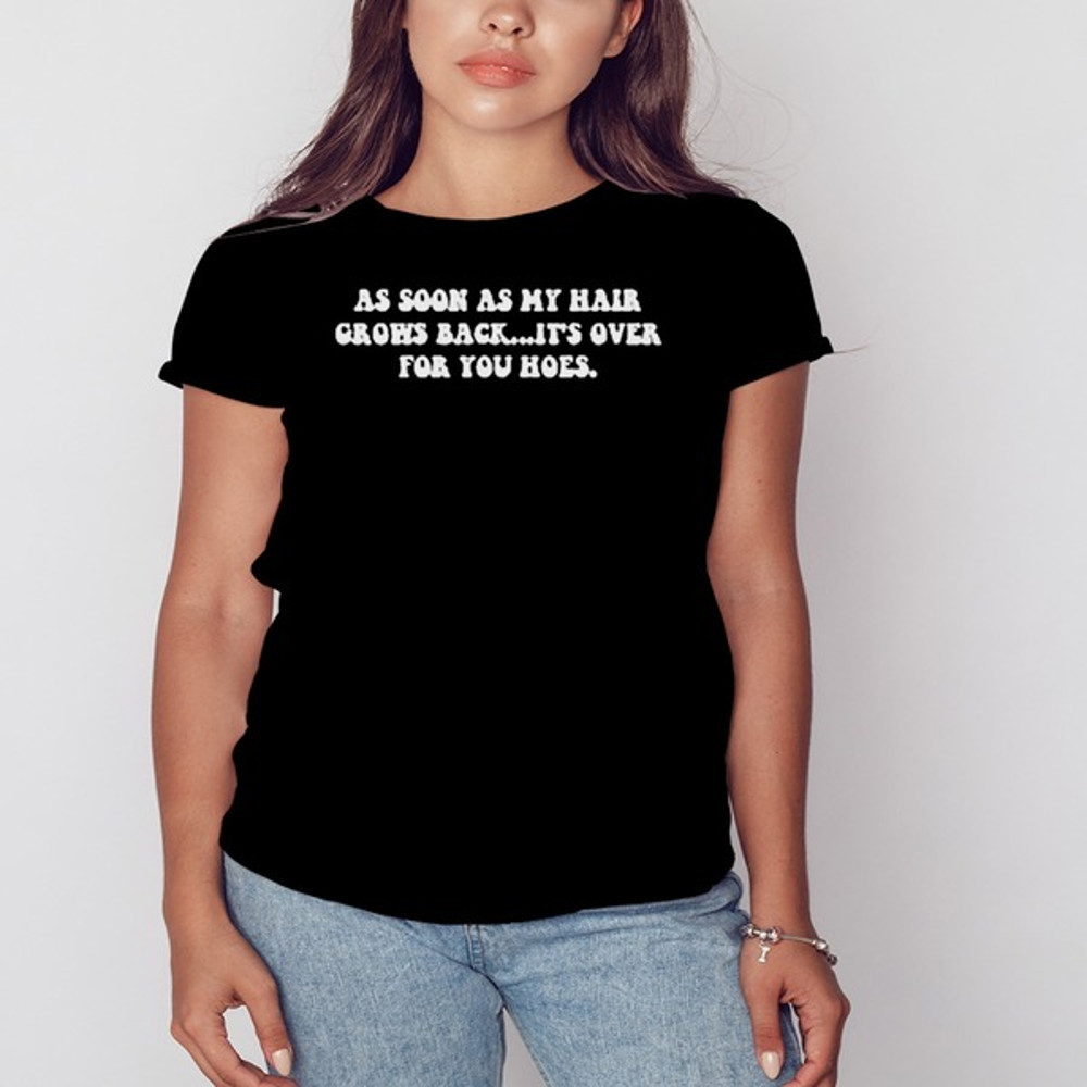 As Soon As My Hair Grows Back It's Over For You Hoes Shirt, Unisex Clothing, Shirt For Men Women, Graphic Design