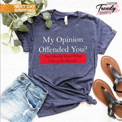 My Opinion Offended You Shirt, Funny Shirt for Women and Men, Gift for Best Friend, Sarcastic Shirt, Humor Shirt,  Crazy