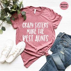 crazy sisters make the best aunts shirt, funny aunt shirt, gift for aunt, new aunt shirt, baby announcement shirt for au