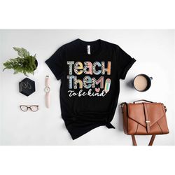 Teach Them To Be Kind Shirt, Gift for Teachers, Teacher Life Shirt, Teacher Appreciation Shirt, Teacher Shirt, Inspirati