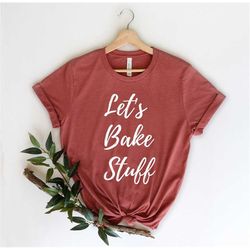 Let's Bake Stuff - Baking Shirt - Baking Gifts - Funny Baker - Gift For Baker - Baker Tee - Cake Maker - Cookie Shirt -