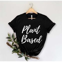 Plant Based - Plant Shirt - Vegan Shirt - Vegetarian Shirt - Plant Mom - Plant Based - Plant Lady - Plant Lover - Garden