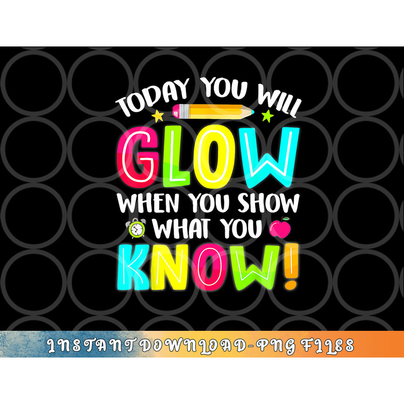 Today You Will Glow When You Show What You Know Test Day png, digital download copy.jpg