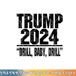 trump 2024 drill baby drill funny pro trump for men women png, digital download copy