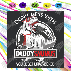do not mess with daddysaurus you will get jurasskicked svg, fathers day svg, daddysaurus svg, jurasskicked svg, fathers