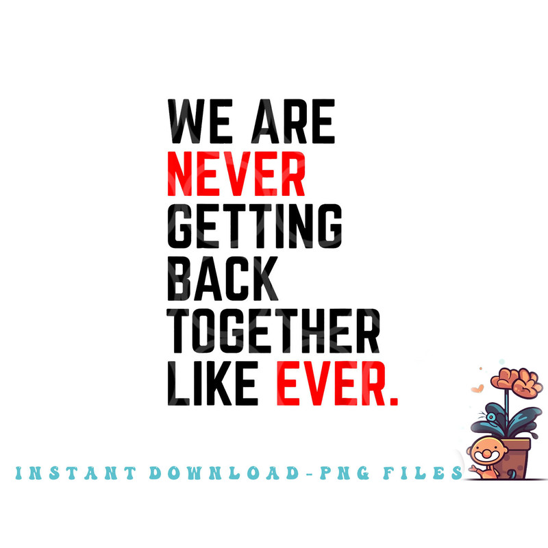 We Are Never Getting Back Together Like Ever For Men Women png, digital download copy.jpg