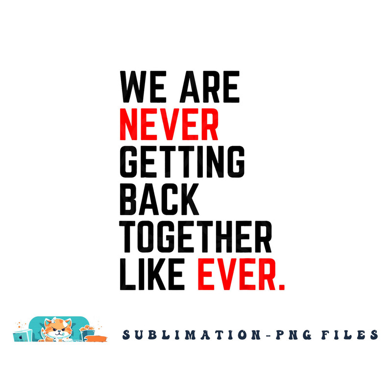 We Are Never Getting Back Together Like Ever For Men Women png, digital download copy.jpg