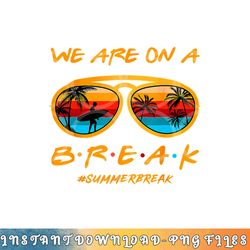 we are on a break teacher summer sunglasses hello summer png, digital download copy