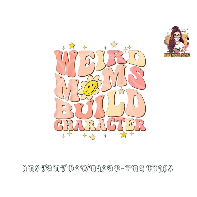 Weird Moms Build Character Mothers Day Funny for Best Mom png, digital download copy.jpg
